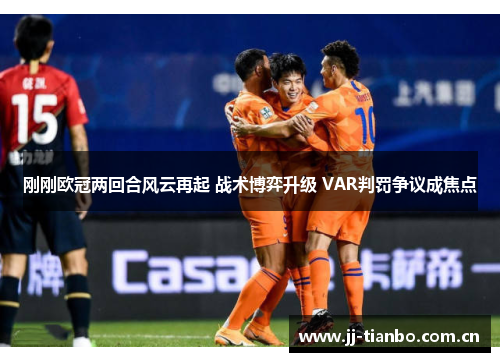 刚刚欧冠两回合风云再起 战术博弈升级 VAR判罚争议成焦点